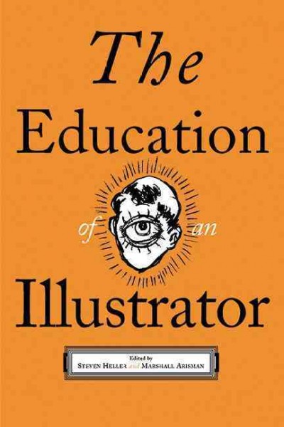 The education of an illustrator / edited by Steven Heller and Marshall Arisman.