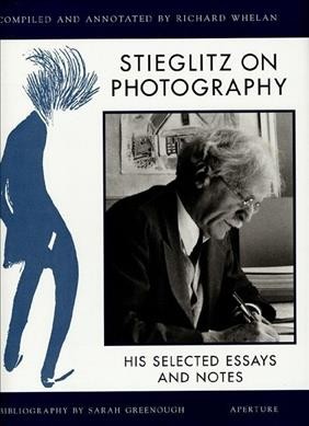Stieglitz on photography : his selected essays and notes / compiled and annotated by Richard Whelan ; bibliography of Stieglitz's writings compiled, with a preface, by Sarah Greenough.
