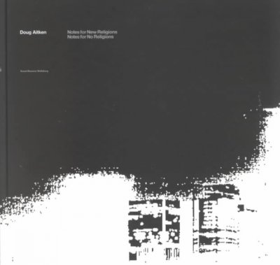 Doug Aitken : notes for new religions, notes for no religions / [edit[or] Doug Aitken, text Jörg Heiser ... ; translations for all text except Jörg Heiser's Christian Rattemeyer].