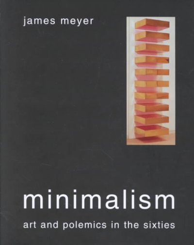 Minimalism : art and polemics in the 1960s / by James Meyer.