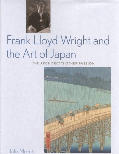 Frank Lloyd Wright and the art of Japan : the architect's other passion / Julia Meech.
