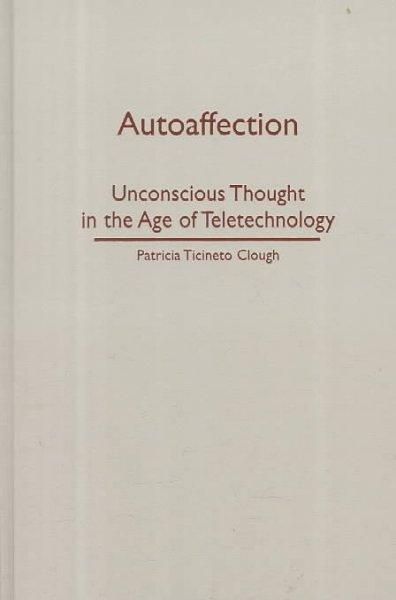 Autoaffection : unconscious thought in the age of teletechnology / Patricia Ticineto Clough.