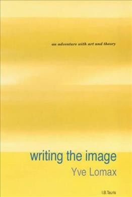 Writing the image : an adventure with art and theory / Yve Lomax.