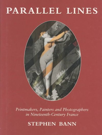 Parallel lines : printmakers, painters and photographers in 19th century France / by Stephen Bann.