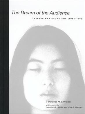 The dream of the audience : Theresa Hak Kyung Cha (1951-1982) / Constance M. Lewallen ; with essays by Lawrence R. Rinder and Trinh T. Minh-ha.