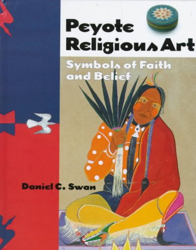 Peyote religious art : symbols of faith and belief / Daniel C. Swan.