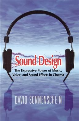 Sound design : the expressive power of music, voice, and sound effects in cinema / by David Sonnenschein.