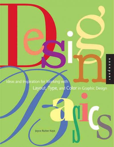 Design basics : ideas and inspiration for working with layout, type, and color in graphic design / Joyce Rutter Kaye.
