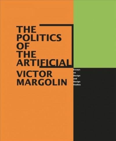 The politics of the artificial : essays on design and design studies / Victor Margolin.