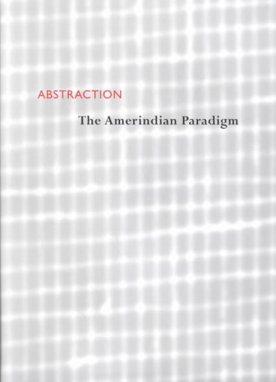 Abstraction : the Amerindian paradigm / [Mary Frame ... et al.].