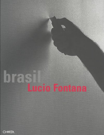 Lucio Fontana : Brasil / [pela = per la = by Fondazione Lucio Fontana, Nini Ardemagni Laurini, Valeria Ernesti ; coordenação editorial = coordinamento redazionale = editorial coordination, Emanuela Belloni ; redação = redazione = editing, Federica Cimatti ... et al. ; curadoria = a cura di = curator, Paulo Herkenhoff].