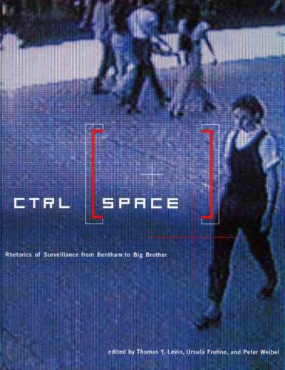 Ctrl [space] : rhetorics of surveillance from Bentham to Big Brother / edited by Thomas Y. Levin, Ursula Frohne, and Peter Weibel.