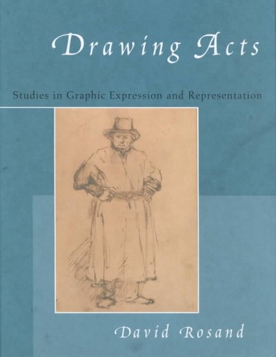 Drawing acts : studies in graphic expression and representation / David Rosand.