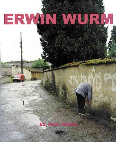 Erwin Wurm / ed. Peter Weibel ; [translations: Charlote Eckler, Lisa Rosenbltt (Susanne Baumann, Peter Cox, Maria Nievoll), Christine Roth].