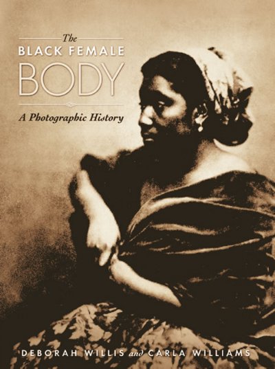The black female body : a photographic history / Deborah Willis, Carla Williams.