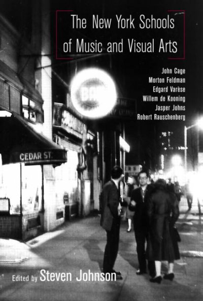 The New York schools of music and visual arts : John Cage, Morton Feldman, Edgard Varèse, Willem De Kooning, Jasper Johns, Robert Rauschenberg / edited by Steven Johnson.