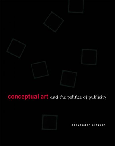 Conceptual art and the politics of publicity / Alexander Alberro.