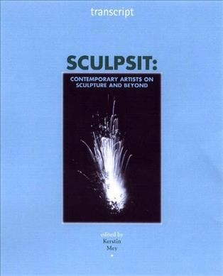 Sculpsit : contemporary artists on sculpture and beyond / edited by Kerstin Mey.