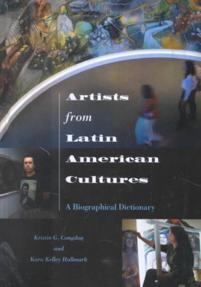 Artists from Latin American cultures : a biographical dictionary / Kristin G. Congdon and Kara Kelley Hallmark.
