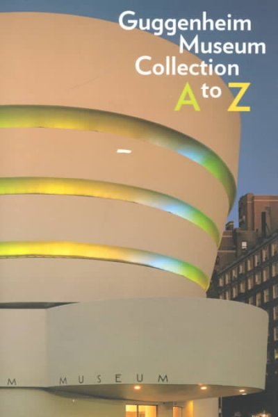 Guggenheim museum collection A to Z / Nancy Spector, editor ; entries by Bridget Alsdorf ... [et al.] ; concepts by Dore Ashton ... [et al.].