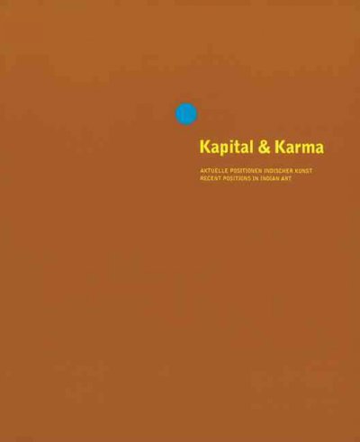 Kapital & Karma : aktuelle Positionen indischer Kunst = Capital & karma : recent positions in Indian art / [Herausgeber, Gerald Matt, Angelika Fitz, Michael Wörgötter].