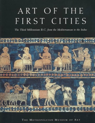 Art of the first cities : the third millennium B. C. from the Mediterranean to the Indus / edited by Joan Aruz.