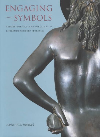 Engaging symbols : gender, politics, and public art in fifteenth-century Florence / Adrian W. B. Randolph.