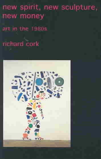 New spirit, new sculpture, new money : art in the 1980s / Richard Cork.