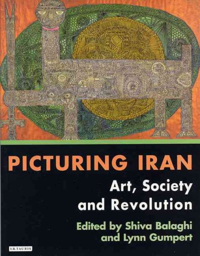 Picturing Iran : art, society and revolution / edited by Shiva Balaghi and Lynn Gumpert.
