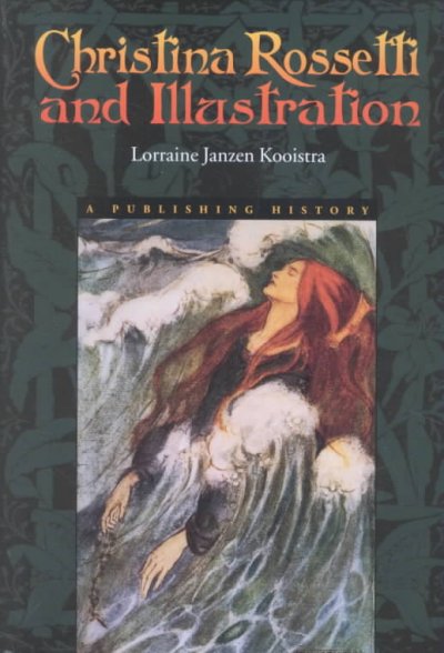 Christina Rossetti and illustration : a publishing history / Lorraine Janzen Kooistra.