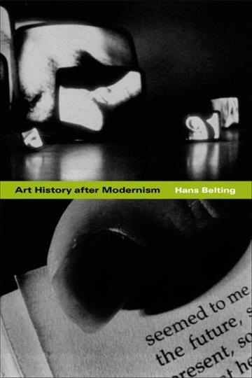 Art history after modernism / Hans Belting ; translated by Caroline Saltzwedel and Mitch Cohen with additional translation by Kenneth Northcott.