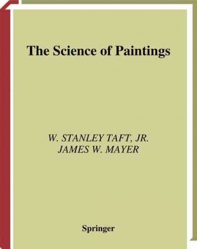 The science of paintings / Stanley Taft, James W. Mayer ; with contributions by Peter Ian Kuniholm, Richard Newman, Dusan C. Stulik.