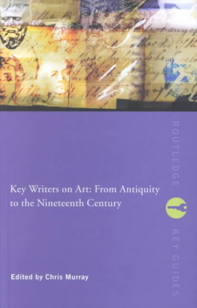 Key writers on art : from antiquity to the nineteenth century / edited by Chris Murray.