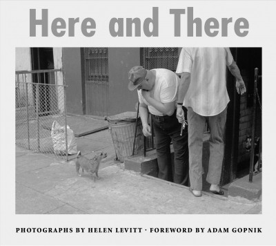 Here and there / Helen Levitt ; foreword by Adam Gopnik.