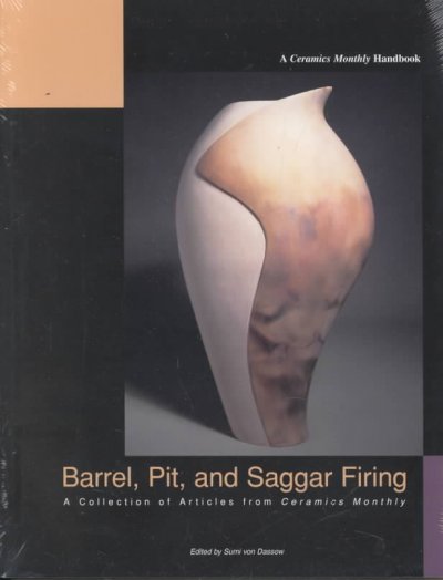 Barrel, pit, and saggar firing : a collection of articles from Ceramics monthly / edited by Sumi von Dassow.
