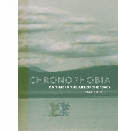 Chronophobia : on time in the art of the 1960's / Pamela M. Lee.