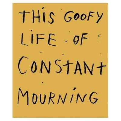 This goofy life of constant mourning.
