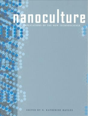 Nanoculture : implications of the new technoscience / edited by N. Katherine Hayles ; graphic design by Danielle Foushee.