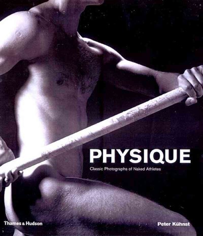 Physique : classic photographs of naked athletes / written and edited by Peter Kuhnst ; contributions by Walter Borgers ; [translation by John S. Southard].
