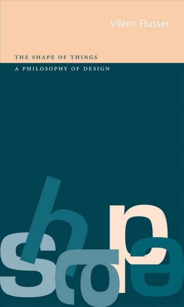 The shape of things : a philosophy of design / Vilem Flusser.