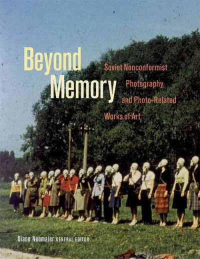 Beyond memory : Soviet nonconformist photography and photo-related works of art / Diane Neumaier, general editor.