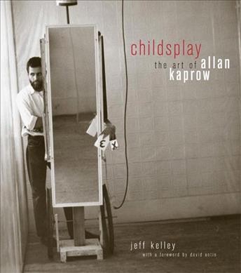 Childsplay : the art of Allan Kaprow / Jeff Kelley ; with a foreword by David Antin.