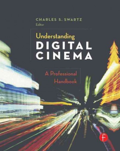 Understanding digital cinema : a professional handbook / Charles S. Swartz, editor.