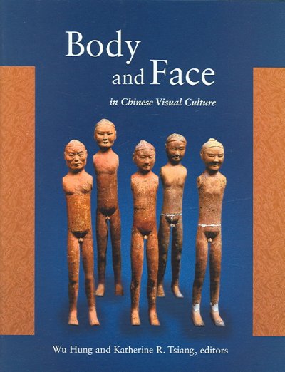 Body and face in Chinese visual culture / edited by Wu Hung and Katherine R. Tsiang.