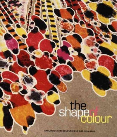 The shape of color : excursions in colour field art, 1950-2005 / edited by David Moos.