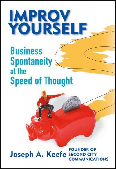 Improv yourself [electronic resource] : business spontaneity at the speed of thought / Joseph A. Keefe.
