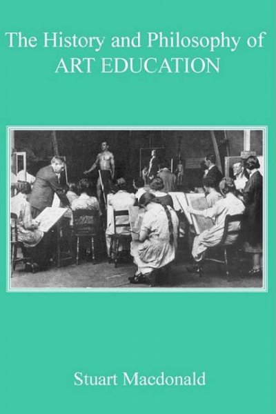 The history and philosophy of art education / Stuart Macdonald.