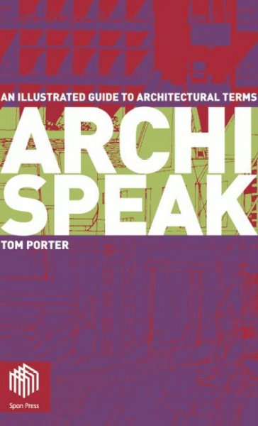 Archispeak : an illustrated guide to architectural design terms / Tom Porter ; with contributions by Steve Bowkett ... [et al.].
