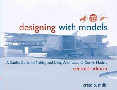 Designing with models : a studio guide to making and using architectural design models / Criss B. Mills.