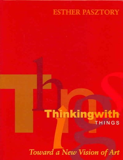 Thinking with things : toward a new vision of art / Esther Pasztory.